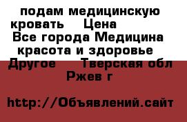 подам медицинскую кровать! › Цена ­ 27 000 - Все города Медицина, красота и здоровье » Другое   . Тверская обл.,Ржев г.